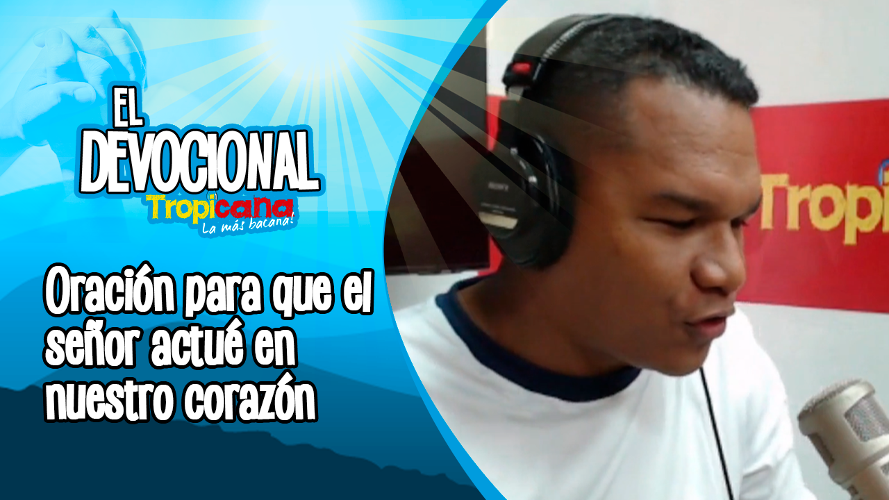 Devocional Tropicana: Oración para que el señor actué en nuestro corazón