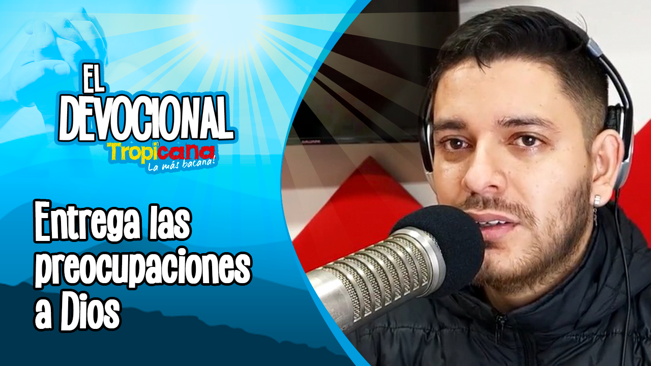 Devocional Tropicana: Entrega las preocupaciones a Dios