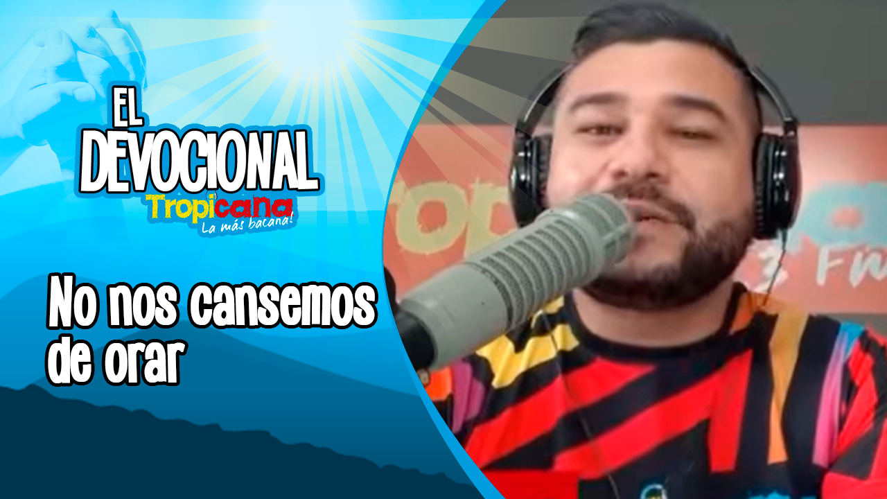 Devocional Tropicana: No nos cansemos de orar