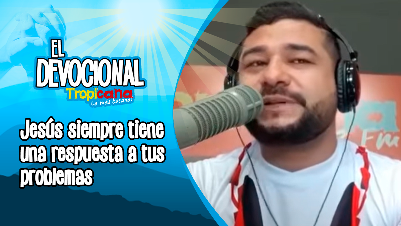 Devocional Tropicana: Jesús siempre tiene una respuesta a tus problemas