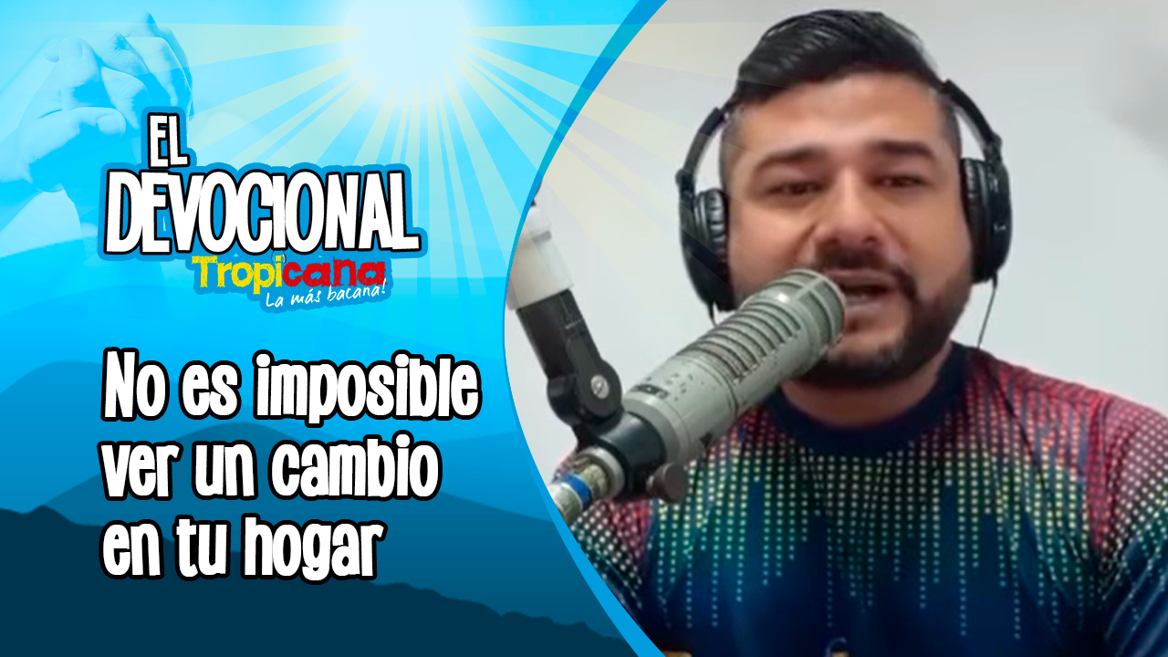 Devocional Tropicana: No es imposible ver un cambio en tu hogar