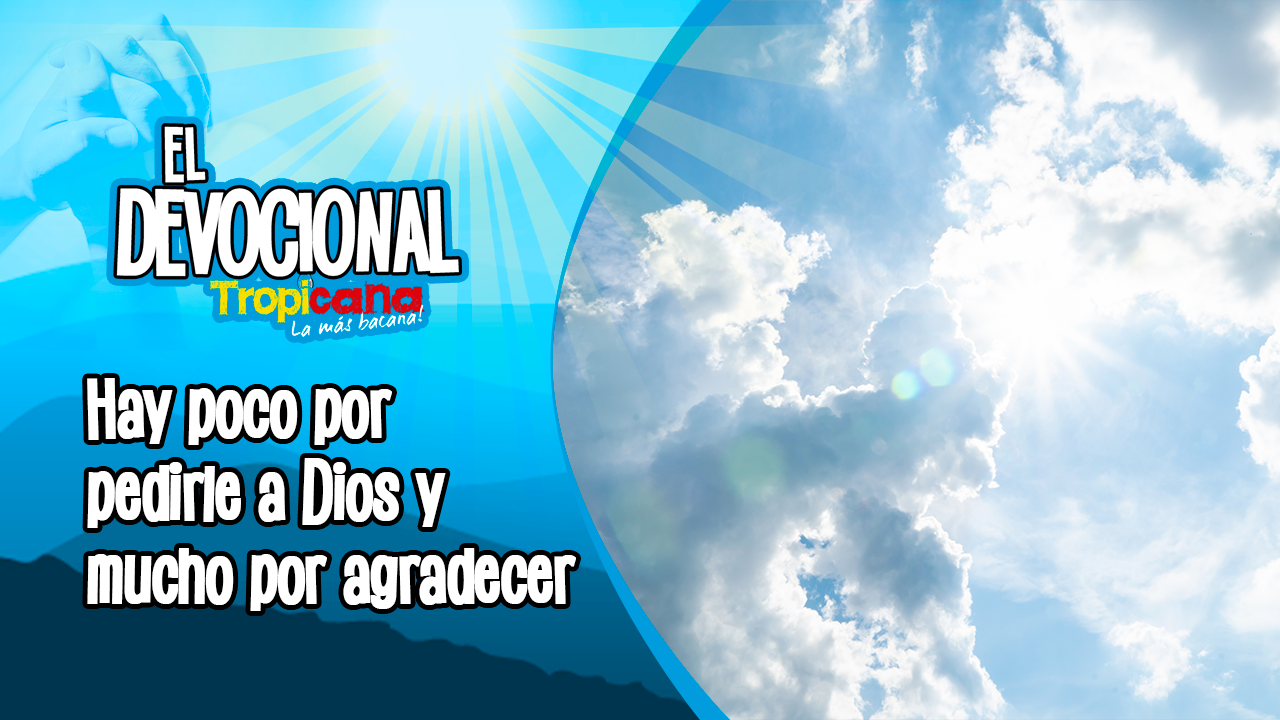 Devocional Tropicana: Hay poco por pedirle a Dios y mucho por agradecer