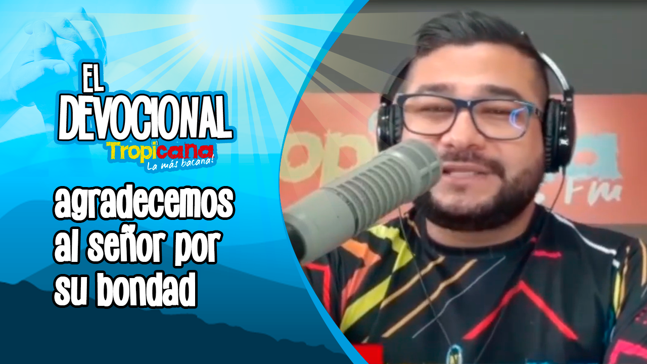 Devocional Tropicana: agradecemos al señor por su bondad