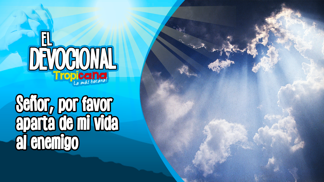 Devocional Tropicana: señor, por favor aparta de mi vida al enemigo